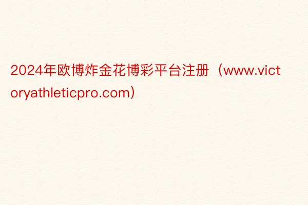 2024年欧博炸金花博彩平台注册（www.victoryathleticpro.com）