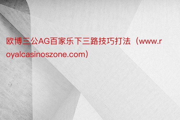 欧博三公AG百家乐下三路技巧打法（www.royalcasinoszone.com）