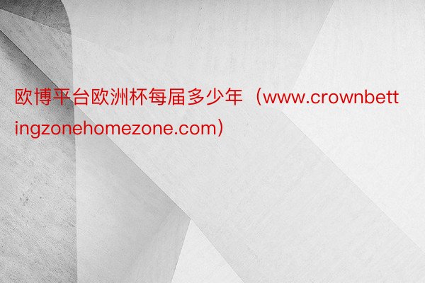 欧博平台欧洲杯每届多少年（www.crownbettingzonehomezone.com）