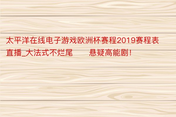 太平洋在线电子游戏欧洲杯赛程2019赛程表直播_大法式不烂尾‼️悬疑高能剧!