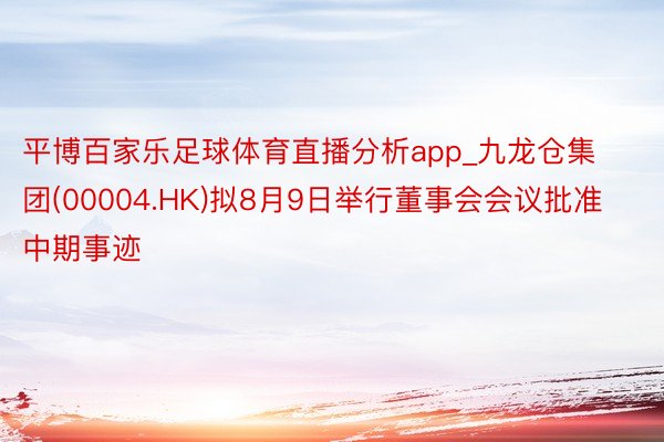 平博百家乐足球体育直播分析app_九龙仓集团(00004.HK)拟8月9日举行董事会会议批准中期事迹