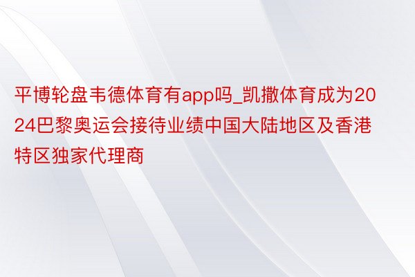 平博轮盘韦德体育有app吗_凯撒体育成为2024巴黎奥运会接待业绩中国大陆地区及香港特区独家代理商