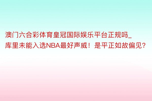 澳门六合彩体育皇冠国际娱乐平台正规吗_库里未能入选NBA最好声威！是平正如故偏见？