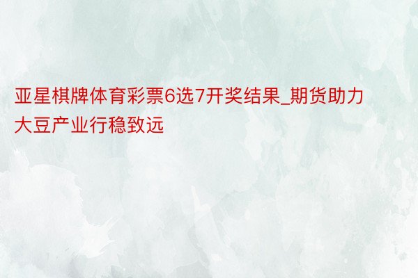 亚星棋牌体育彩票6选7开奖结果_期货助力大豆产业行稳致远