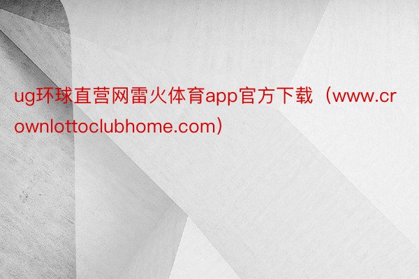 ug环球直营网雷火体育app官方下载（www.crownlottoclubhome.com）