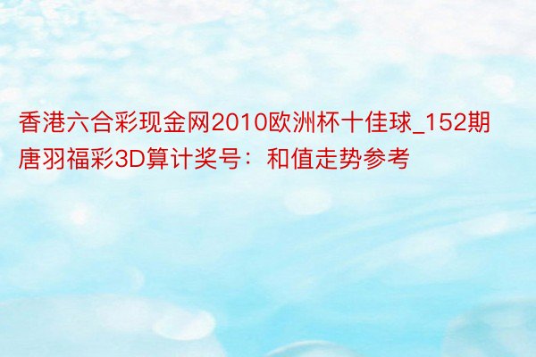 香港六合彩现金网2010欧洲杯十佳球_152期唐羽福彩3D算计奖号：和值走势参考