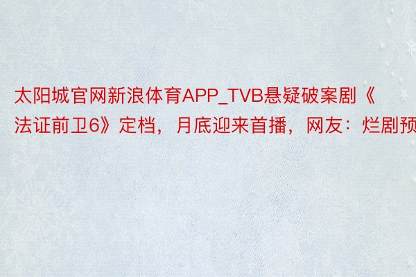 太阳城官网新浪体育APP_TVB悬疑破案剧《法证前卫6》定档，月底迎来首播，网友：烂剧预定