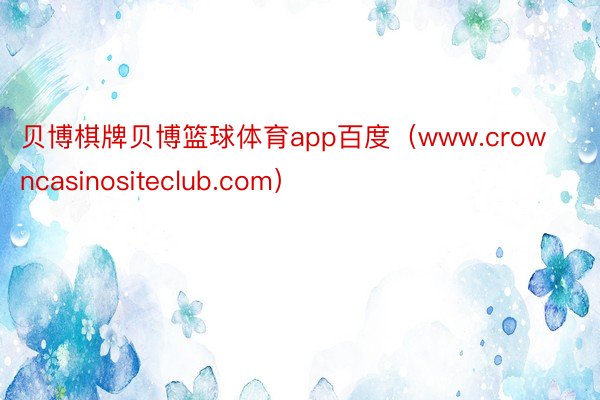 贝博棋牌贝博篮球体育app百度（www.crowncasinositeclub.com）