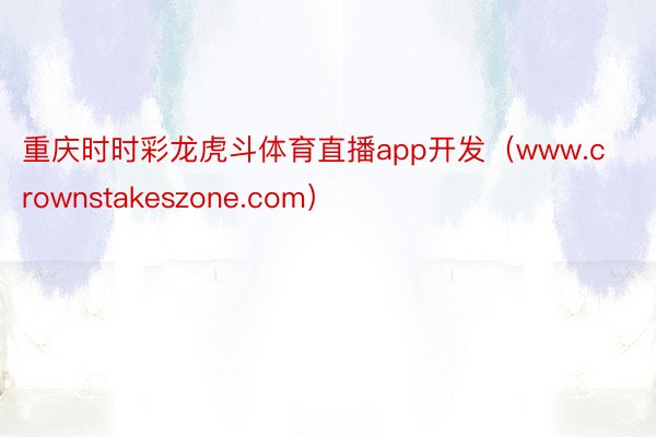 重庆时时彩龙虎斗体育直播app开发（www.crownstakeszone.com）