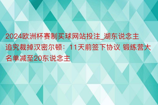 2024欧洲杯赛制买球网站投注_湖东说念主追究裁掉汉密尔顿：11天前签下协议 锻练营大名单减至20东说念主