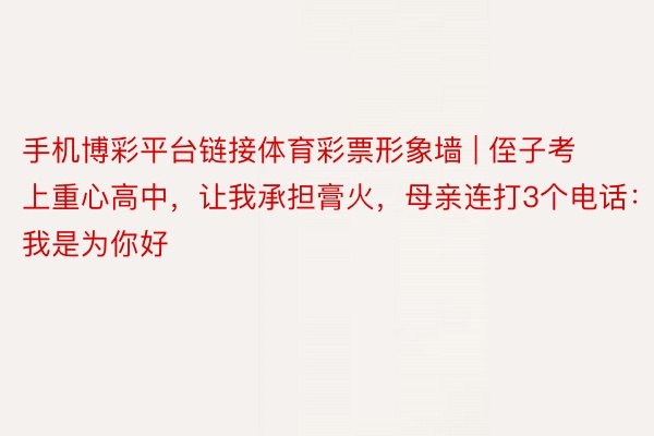 手机博彩平台链接体育彩票形象墙 | 侄子考上重心高中，让我承担膏火，母亲连打3个电话：我是为你好