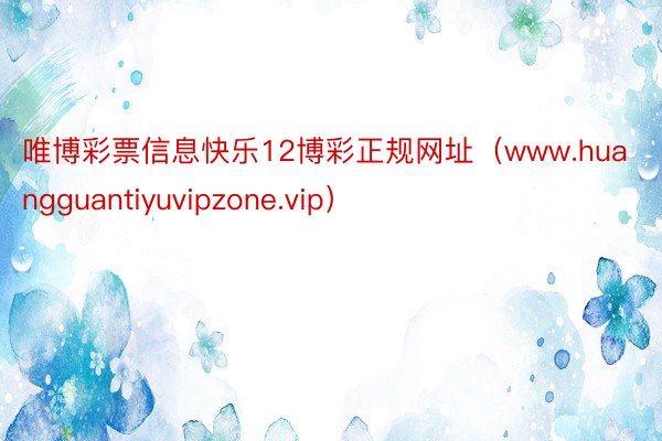 唯博彩票信息快乐12博彩正规网址（www.huangguantiyuvipzone.vip）