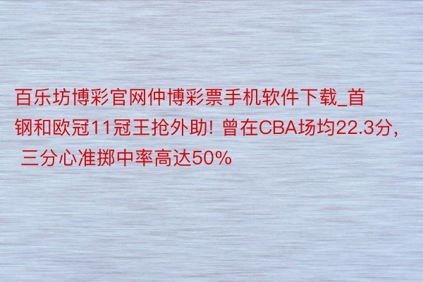 百乐坊博彩官网仲博彩票手机软件下载_首钢和欧冠11冠王抢外助! 曾在CBA场均22.3分, 三分心准掷中率高达50%