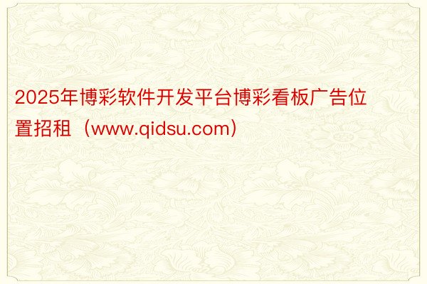 2025年博彩软件开发平台博彩看板广告位置招租（www.qidsu.com）