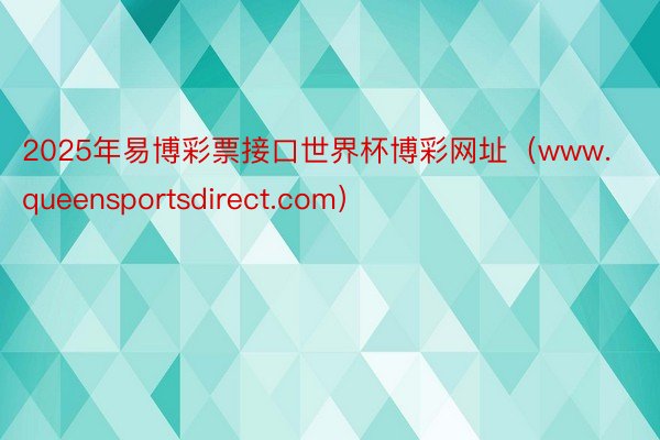 2025年易博彩票接口世界杯博彩网址（www.queensportsdirect.com）