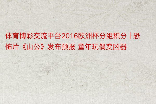 体育博彩交流平台2016欧洲杯分组积分 | 恐怖片《山公》发布预报 童年玩偶变凶器