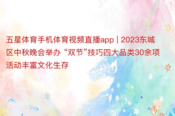 五星体育手机体育视频直播app | 2023东城区中秋晚会举办 “双节”技巧四大品类30余项活动丰富文化生存