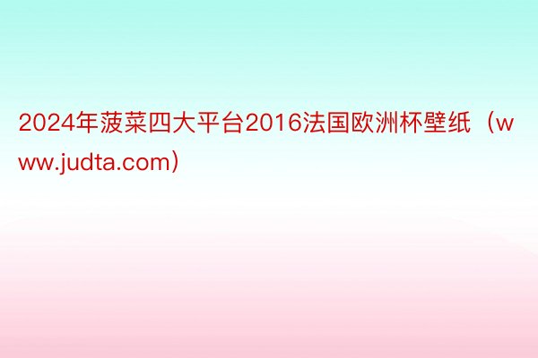 2024年菠菜四大平台2016法国欧洲杯壁纸（www.judta.com）